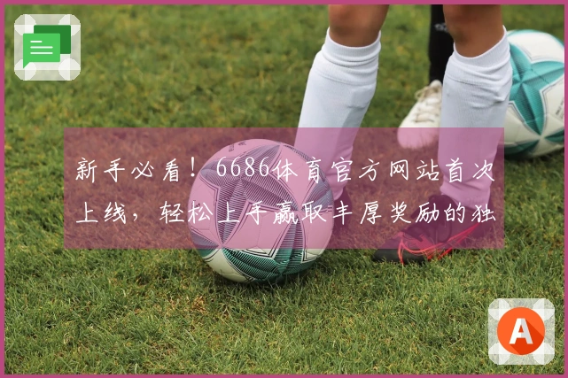 新手必看！6686体育官方网站首次上线，轻松上手赢取丰厚奖励的独家秘籍