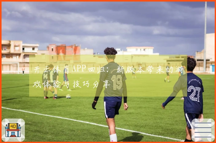 开云体育APP回归：新版本带来的游戏体验与技巧分享