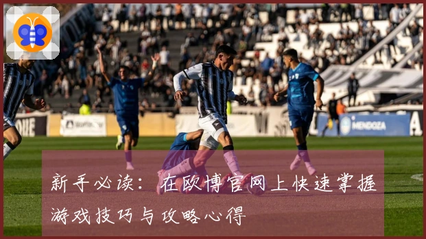 新手必读：在欧博官网上快速掌握游戏技巧与攻略心得
