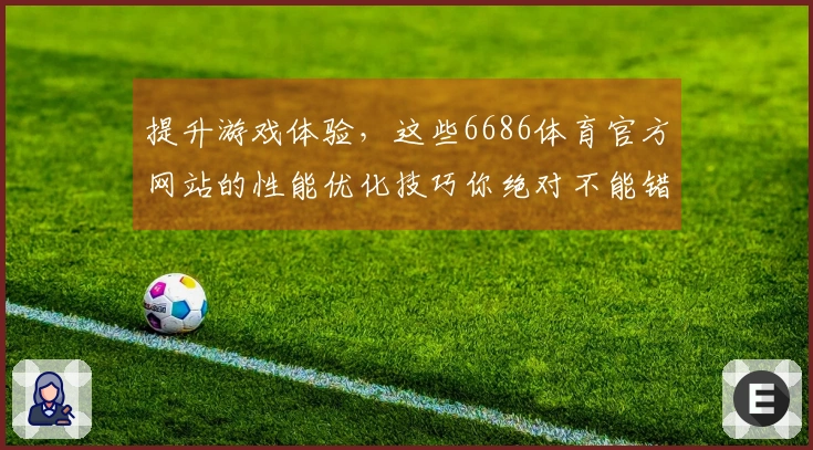 提升游戏体验，这些6686体育官方网站的性能优化技巧你绝对不能错过！