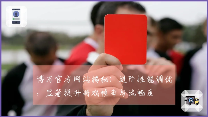 博万官方网站揭秘：进阶性能调优，显著提升游戏帧率与流畅度