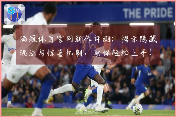 满冠体育官网新作评测：揭示隐藏玩法与惊喜机制，助你轻松上手！