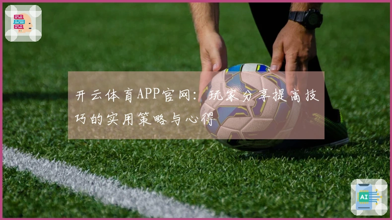 开云体育APP官网：玩家分享提高技巧的实用策略与心得