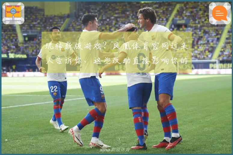 玩转新版游戏？凤凰体育官网过来人告诉你，这些改动直接影响你的胜率！