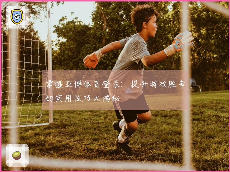 掌握亚博体育登录：提升游戏胜率的实用技巧大揭秘