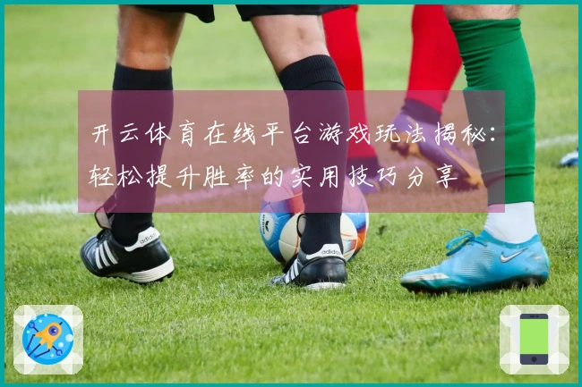 开云体育在线平台游戏玩法揭秘：轻松提升胜率的实用技巧分享