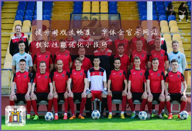 提升游戏流畅度，华体会官方网站教你性能优化小技巧