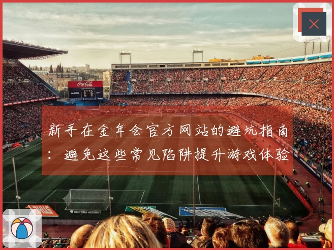 新手在金年会官方网站的避坑指南：避免这些常见陷阱提升游戏体验