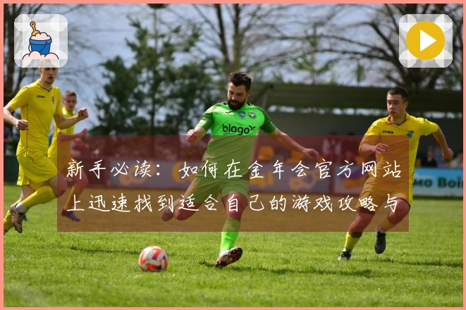 新手必读：如何在金年会官方网站上迅速找到适合自己的游戏攻略与资源