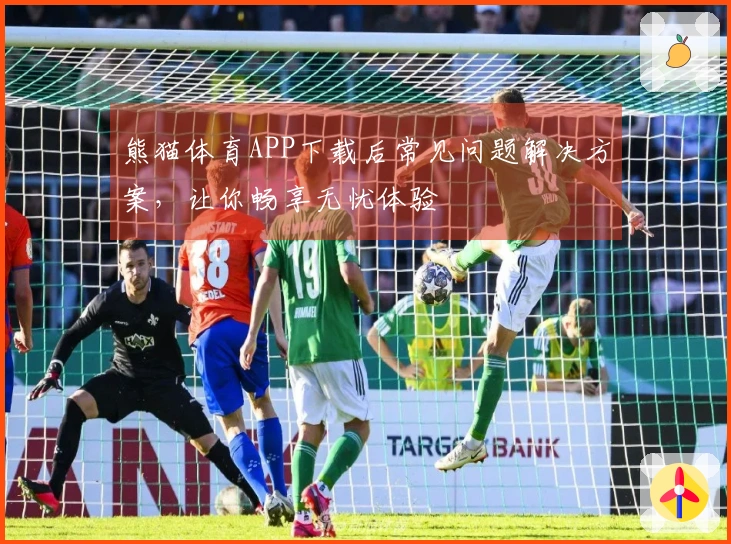 熊猫体育APP下载后常见问题解决方案，让你畅享无忧体验