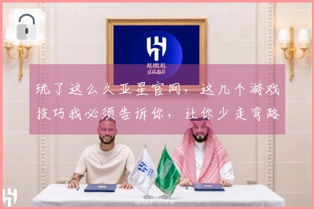 玩了这么久亚星官网，这几个游戏技巧我必须告诉你，让你少走弯路！