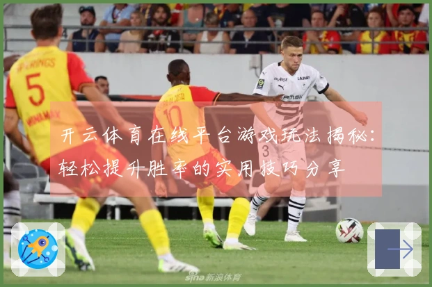 开云体育在线平台游戏玩法揭秘：轻松提升胜率的实用技巧分享